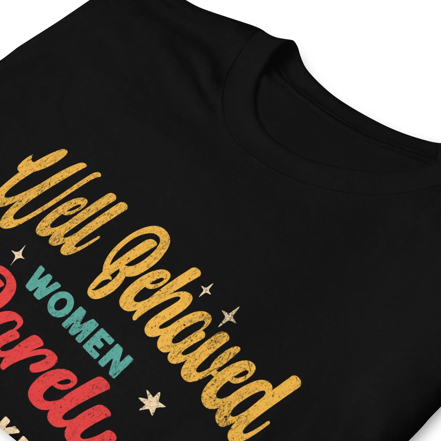 Well Behaved Women Rarely Make History T-Shirt