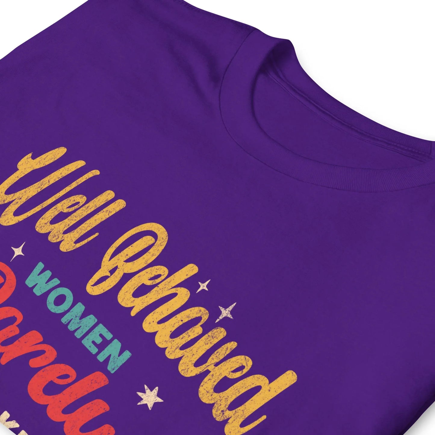 Well Behaved Women Rarely Make History T-Shirt