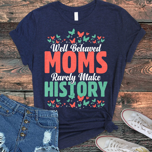 Well Behaved Moms Rarely Make History T-Shirt