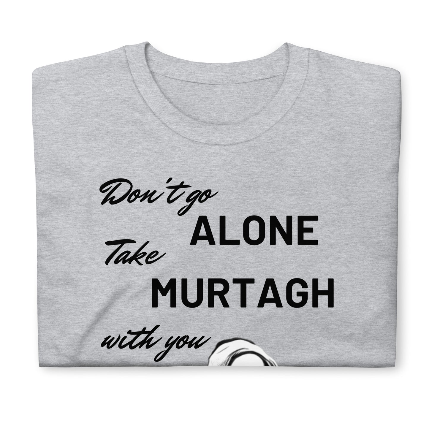 Murtagh Shirt, Outlander shirt, Take Murtagh with You, Outlander Gift, Outlander T-Shirt, Don't Go Alone