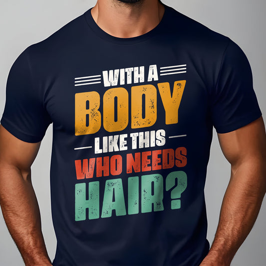 With a Body Like This, Who Needs Hair T-shirt