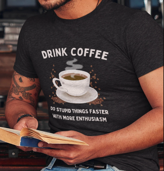 Drink Coffee. Do Stupid Things Faster, with More Enthusiasm T-Shirt