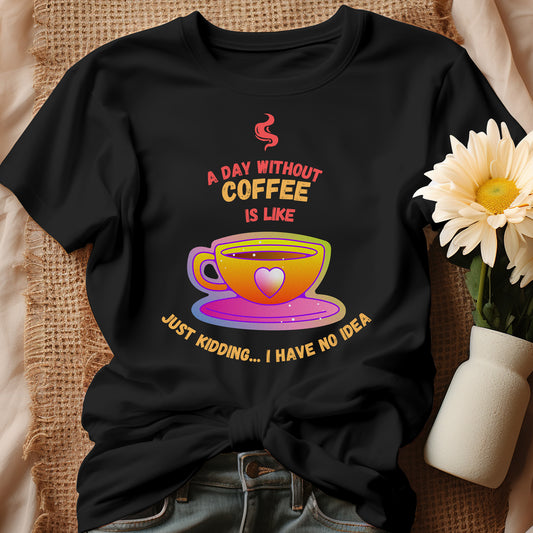 Funny Coffee Shirt | A Day Without Coffee Is Like | Funny Coffee Tee | Coffee Lovers | Caffeine T Shirt
