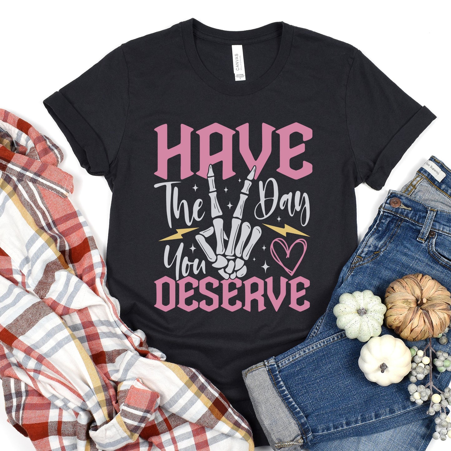 Have The Day You Deserve Shirt, Kindness Gift, Sarcastic Shirts, Motivational Skeleton TShirt, Inspirational Clothes, Positive Graphic Tees