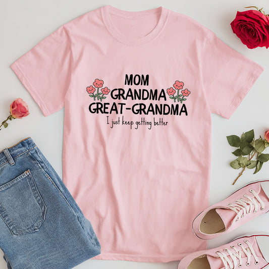 Mom, Grandma, Great-Grandma - I just keep getting better T-Shirt