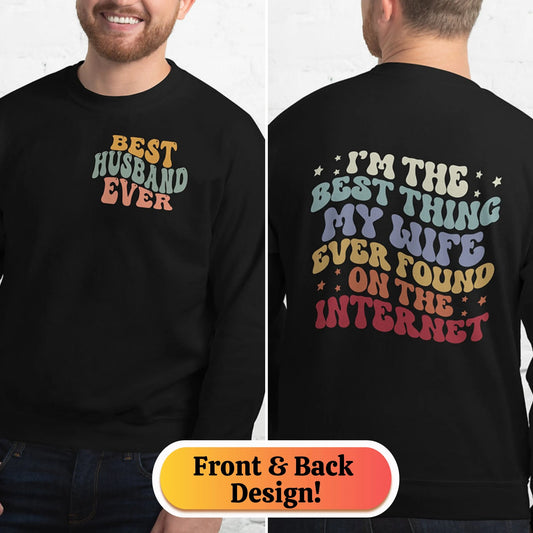 Best Husband Ever - I am the best thing my wife ever found on the internet Sweatshirt
