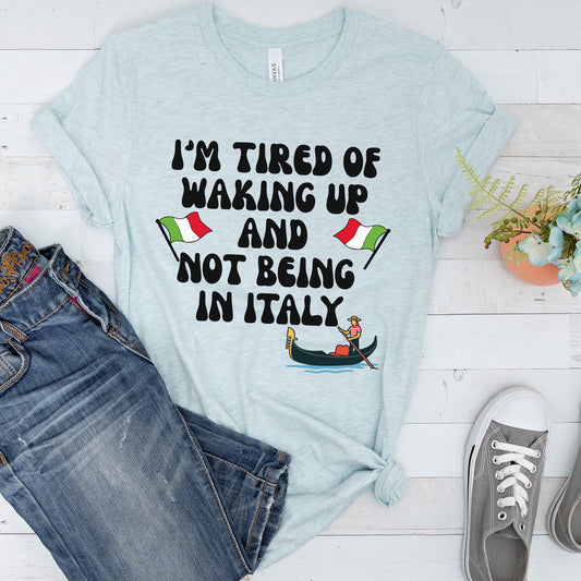 I am Tired of Waking up and not Being in Italy Unisex t-shirt