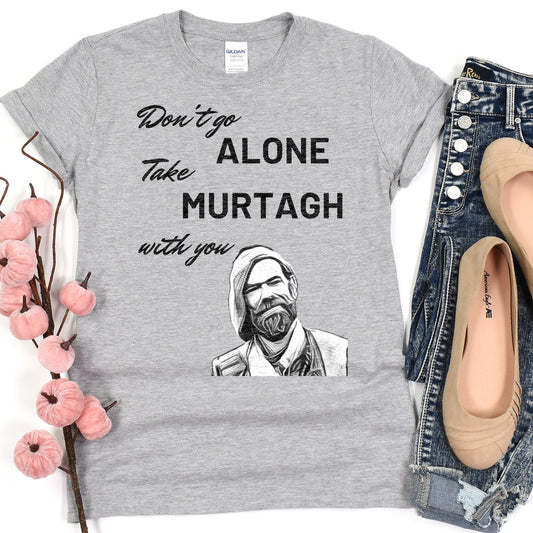 Murtagh Shirt, Outlander shirt, Take Murtagh with You, Outlander Gift, Outlander T-Shirt, Don't Go Alone