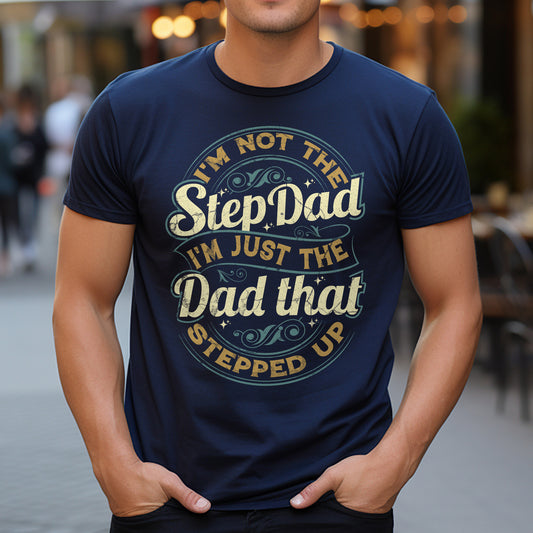 I’m Not the StepDad, I’m Just the Dad That Stepped Up T-Shirt