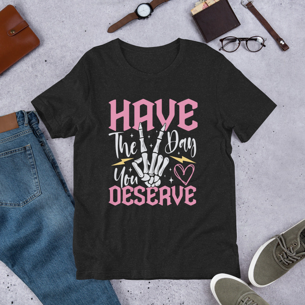 Have The Day You Deserve Shirt, Kindness Gift, Sarcastic Shirts, Motivational Skeleton TShirt, Inspirational Clothes, Positive Graphic Tees