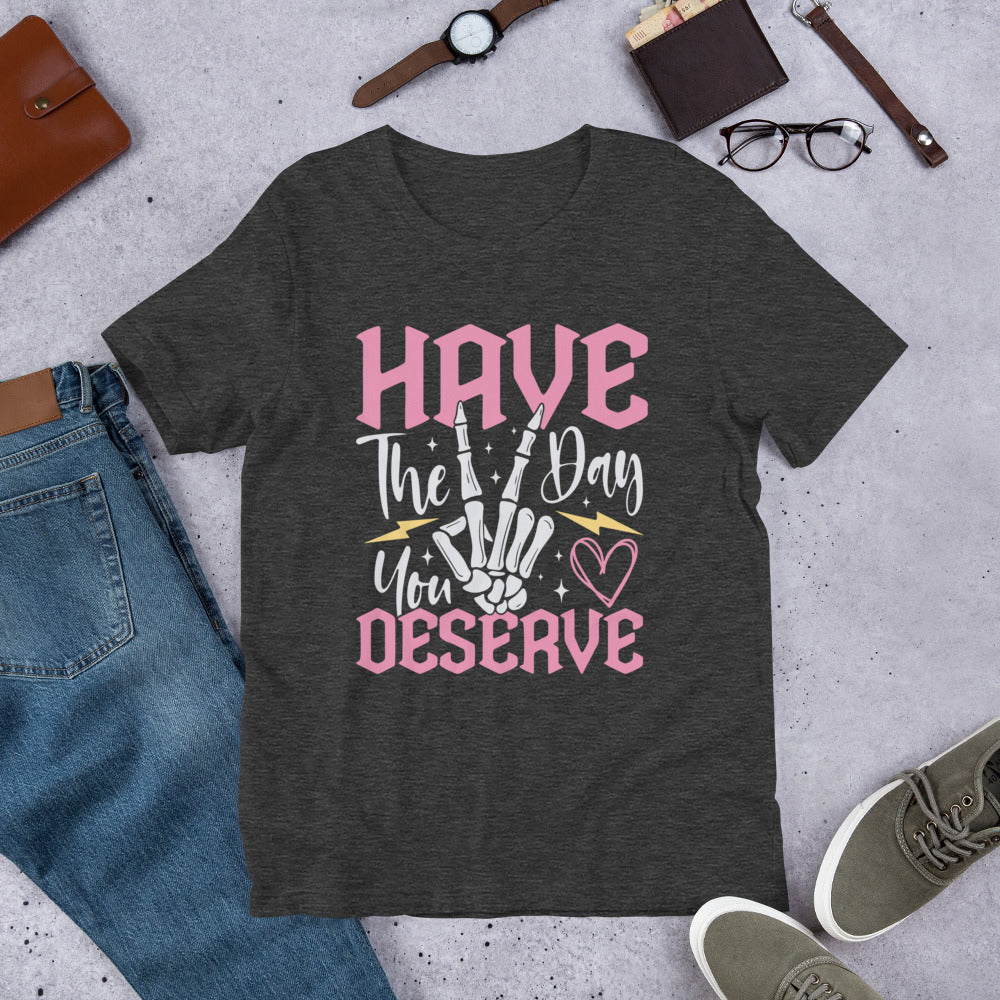 Have The Day You Deserve Shirt, Kindness Gift, Sarcastic Shirts, Motivational Skeleton TShirt, Inspirational Clothes, Positive Graphic Tees